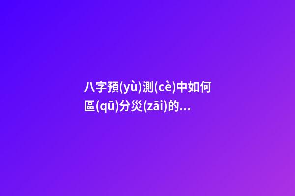 八字預(yù)測(cè)中如何區(qū)分災(zāi)的類別？